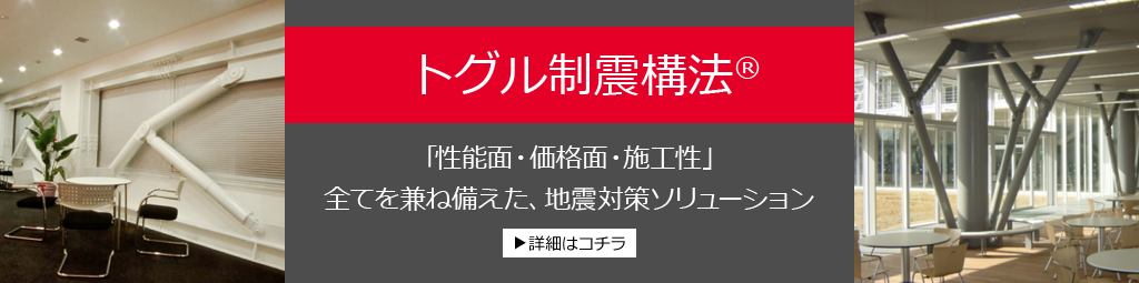 トグル制震構法®　「性能面・価格面・施工性」全てを兼ね備えた、地震対策ソリューション